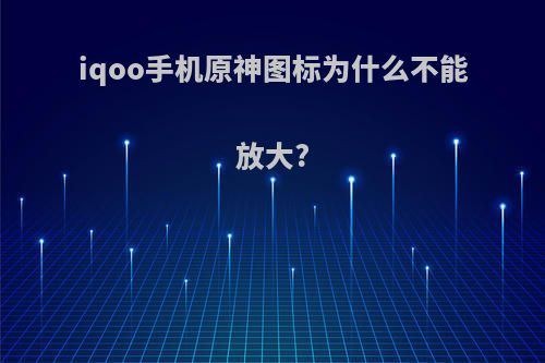 iqoo手机原神图标为什么不能放大?