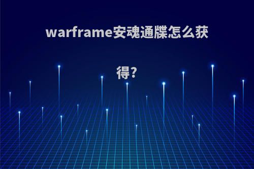 warframe安魂通牒怎么获得?