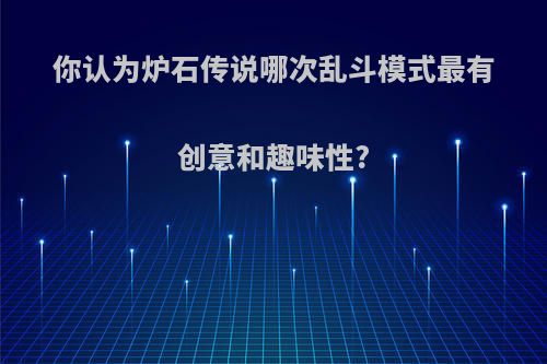 你认为炉石传说哪次乱斗模式最有创意和趣味性?