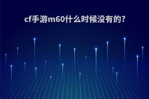 cf手游m60什么时候没有的?