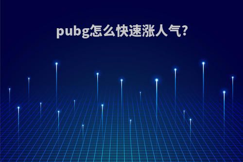 pubg怎么快速涨人气?