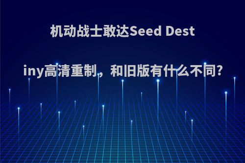 机动战士敢达Seed Destiny高清重制，和旧版有什么不同?