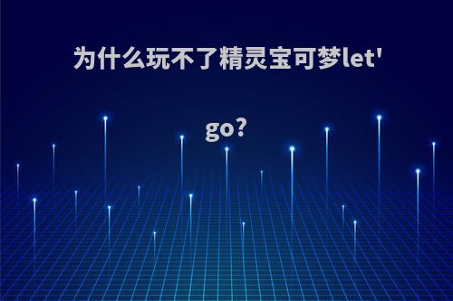 为什么玩不了精灵宝可梦let'go?