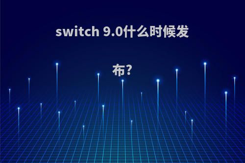 switch 9.0什么时候发布?