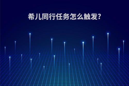 希儿同行任务怎么触发?