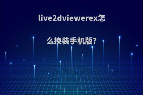 live2dviewerex怎么换装手机版?