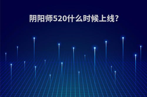 阴阳师520什么时候上线?