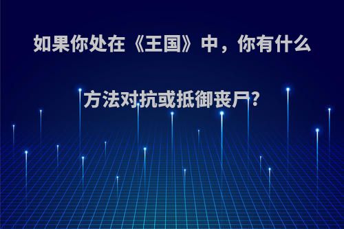 如果你处在《王国》中，你有什么方法对抗或抵御丧尸?