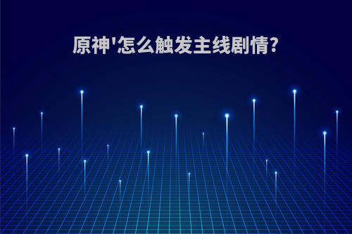 原神'怎么触发主线剧情?