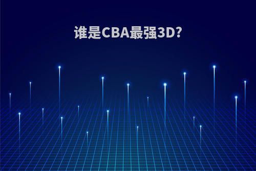 谁是CBA最强3D?