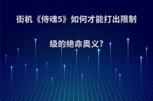 街机《侍魂5》如何才能打出限制级的绝命奥义?