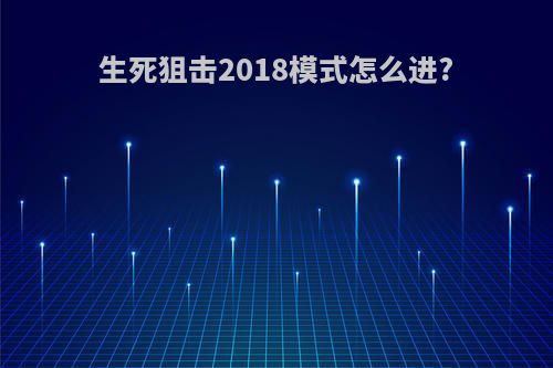 生死狙击2018模式怎么进?