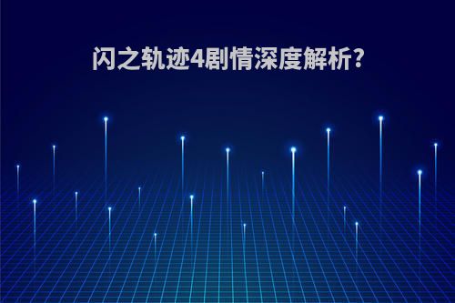 闪之轨迹4剧情深度解析?