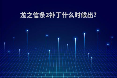 龙之信条2补丁什么时候出?