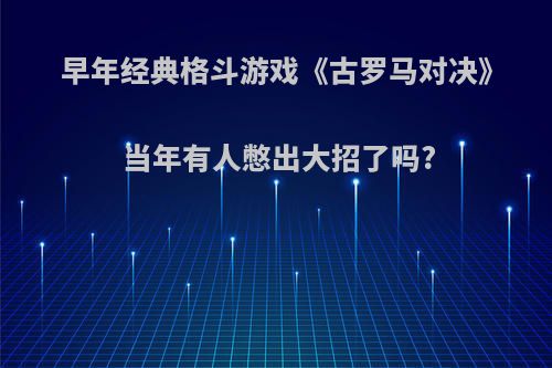 早年经典格斗游戏《古罗马对决》当年有人憋出大招了吗?