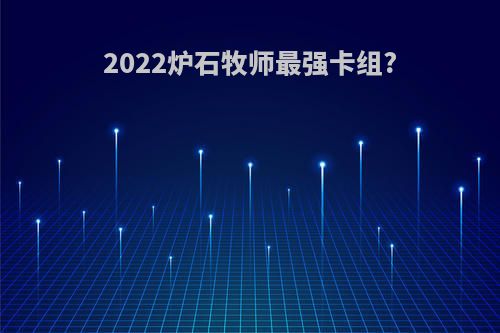 2022炉石牧师最强卡组?