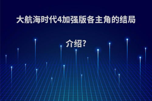 大航海时代4加强版各主角的结局介绍?