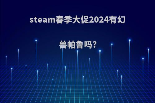 steam春季大促2024有幻兽帕鲁吗?