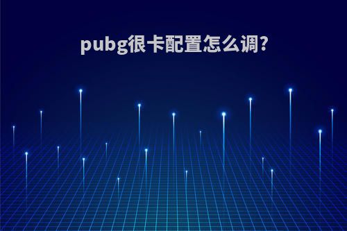 pubg很卡配置怎么调?