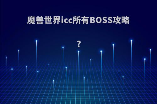 魔兽世界icc所有BOSS攻略?