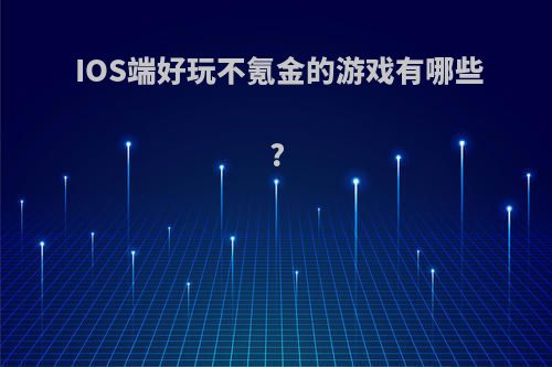 IOS端好玩不氪金的游戏有哪些?