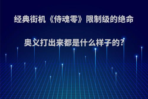 经典街机《侍魂零》限制级的绝命奥义打出来都是什么样子的?