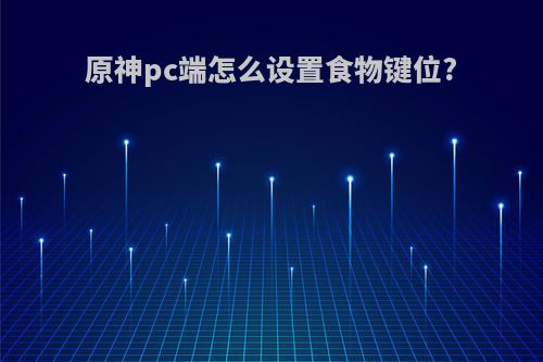 原神pc端怎么设置食物键位?