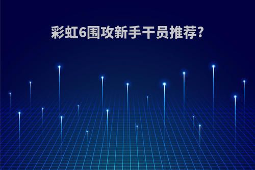 彩虹6围攻新手干员推荐?