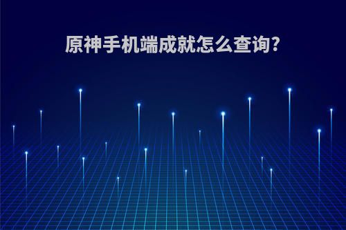 原神手机端成就怎么查询?