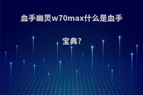 血手幽灵w70max什么是血手宝典?