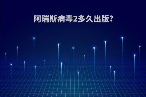 阿瑞斯病毒2多久出版?