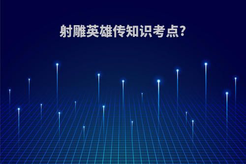 射雕英雄传知识考点?