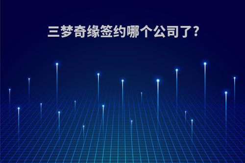 三梦奇缘签约哪个公司了?