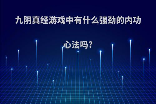 九阴真经游戏中有什么强劲的内功心法吗?