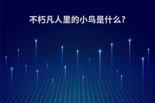 不朽凡人里的小鸟是什么?