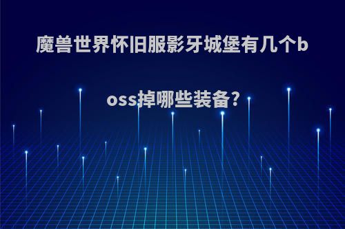 魔兽世界怀旧服影牙城堡有几个boss掉哪些装备?