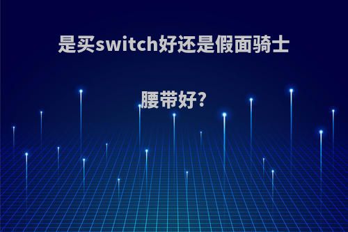 是买switch好还是假面骑士腰带好?