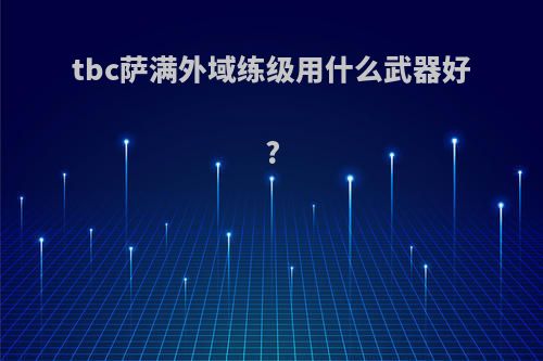 tbc萨满外域练级用什么武器好?