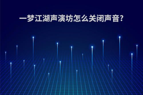 一梦江湖声演坊怎么关闭声音?