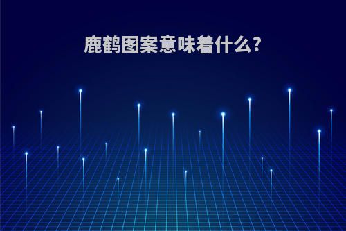 鹿鹤图案意味着什么?