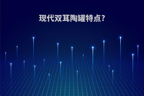 现代双耳陶罐特点?