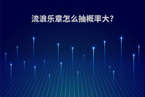 流浪乐章怎么抽概率大?