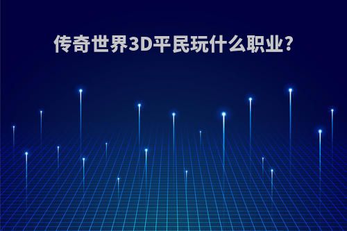 传奇世界3D平民玩什么职业?