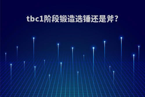 tbc1阶段锻造选锤还是斧?