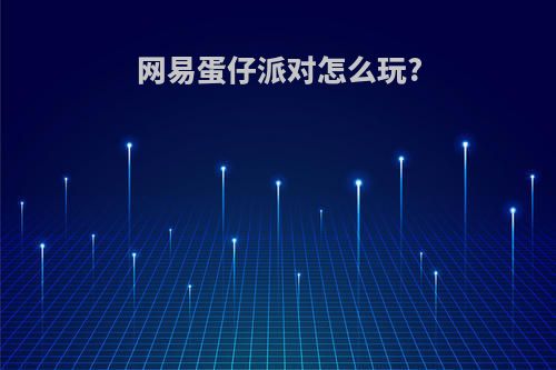 网易蛋仔派对怎么玩?