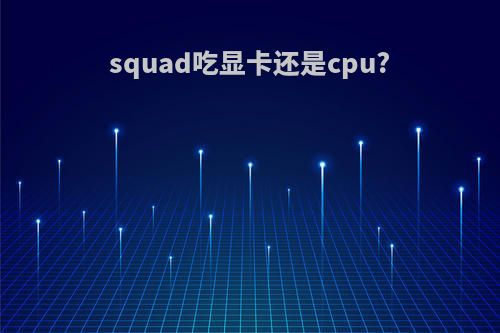 squad吃显卡还是cpu?