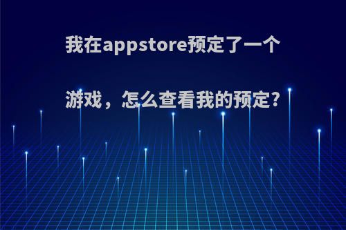 我在appstore预定了一个游戏，怎么查看我的预定?