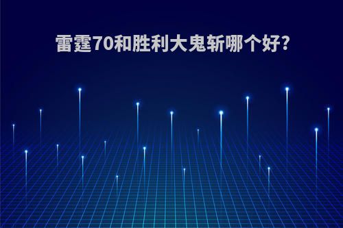 雷霆70和胜利大鬼斩哪个好?