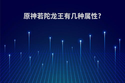 原神若陀龙王有几种属性?