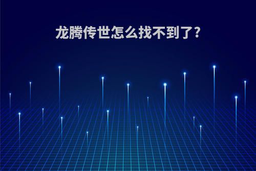 龙腾传世怎么找不到了?